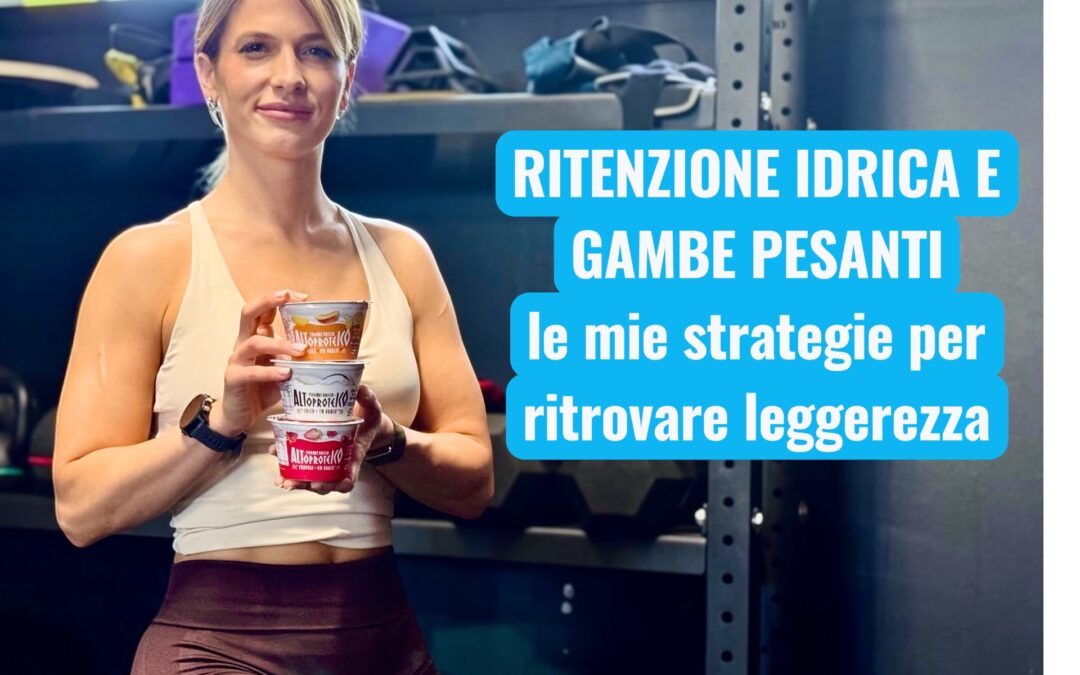 RITENZIONE E GAMBE PESANTI: LE MIE STRATEGIE PER RITROVARE LEGGEREZZA